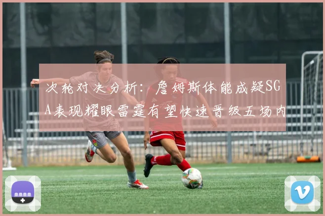 次轮对决分析：詹姆斯体能成疑SGA表现耀眼雷霆有望快速晋级五场内