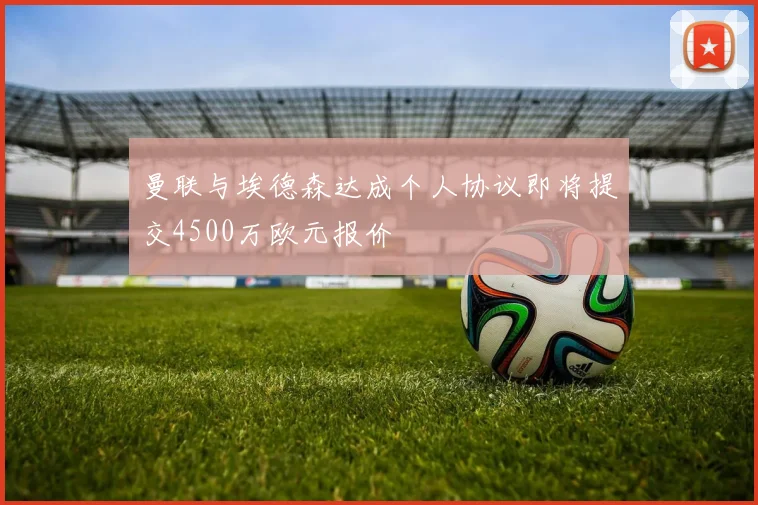 曼联与埃德森达成个人协议即将提交4500万欧元报价