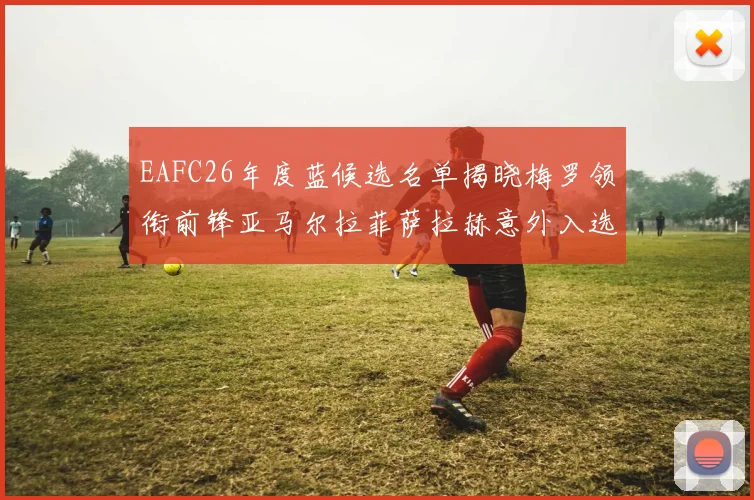 EAFC26年度蓝候选名单揭晓梅罗领衔前锋亚马尔拉菲萨拉赫意外入选中场
