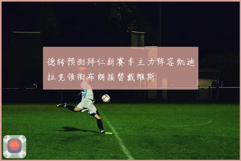 德转预测拜仁新赛季主力阵容凯迪拉克领衔布朗接替戴维斯