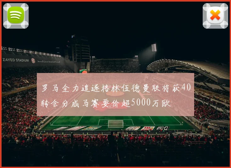 罗马全力追逐格林伍德曼联将获40转会分成马赛要价超5000万欧