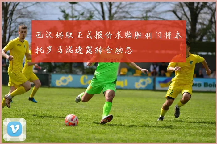 西汉姆联正式报价求购胜利门将本托罗马诺透露转会动态