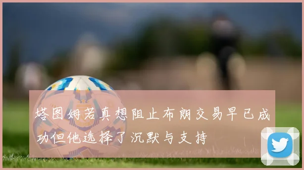 塔图姆若真想阻止布朗交易早已成功但他选择了沉默与支持