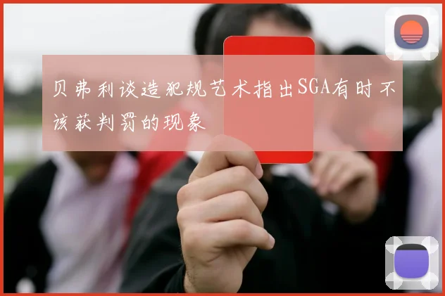 贝弗利谈造犯规艺术指出SGA有时不该获判罚的现象