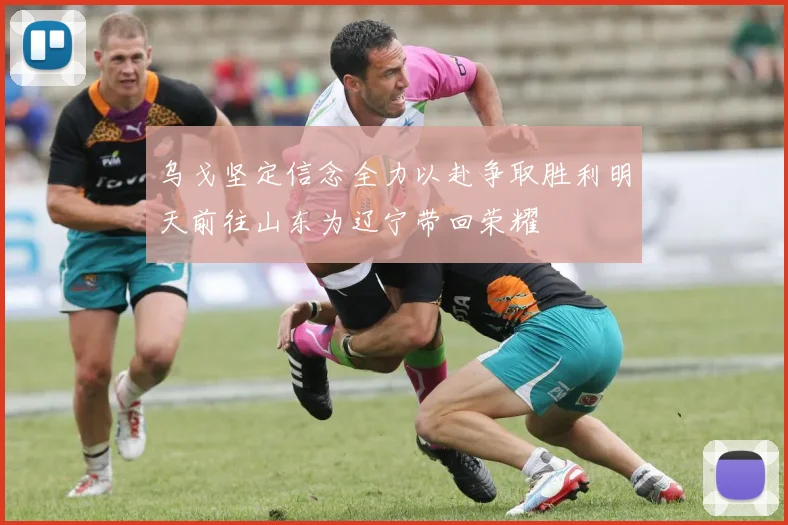 乌戈坚定信念全力以赴争取胜利明天前往山东为辽宁带回荣耀