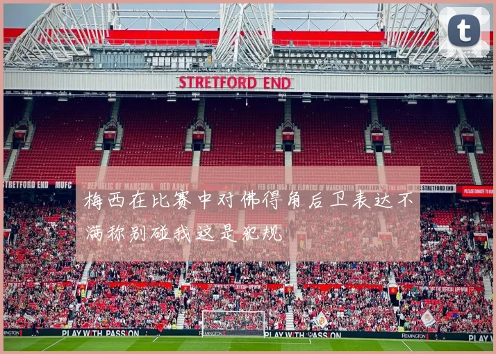 梅西在比赛中对佛得角后卫表达不满称别碰我这是犯规