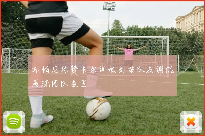 孔帕尼称赞卡尔训练刻苦队友调侃展现团队氛围