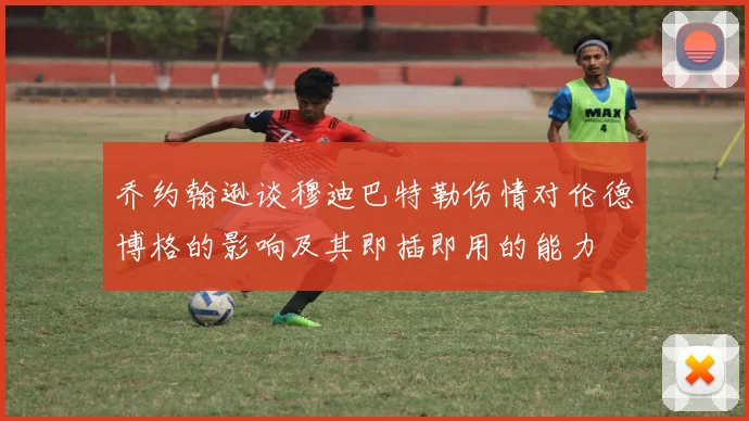 乔约翰逊谈穆迪巴特勒伤情对伦德博格的影响及其即插即用的能力